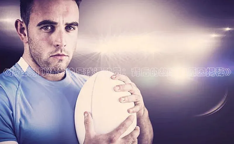 6688体育平台网页下载观星盘《揭秘射到场外的足球运动员：背后的故事和原因揭秘》