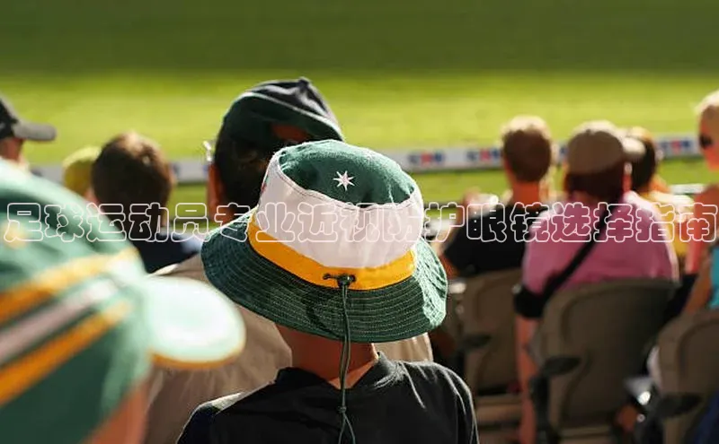 6688体育app注册京东足球运动员专业近视防护眼镜选择指南