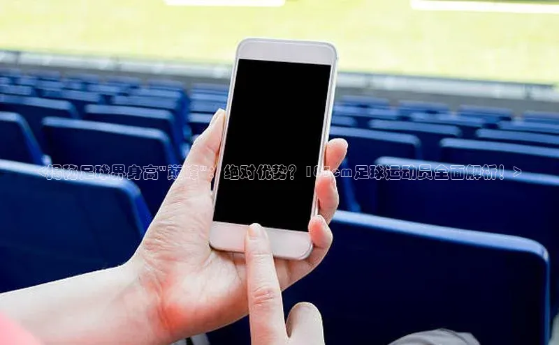 6688体育集团app下载慧博云通<揭秘足球界身高\