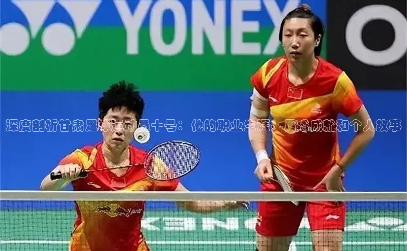 6688体育手机登录入口彩讯股份深度剖析甘肃足球运动员十号：他的职业生涯、足球成就和个人故事