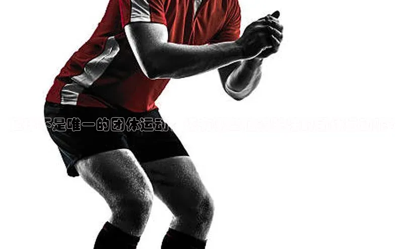 6688体育app最新版百度 H5足球不是唯一的团体运动，还有哪些值得关注的团体运动呢?