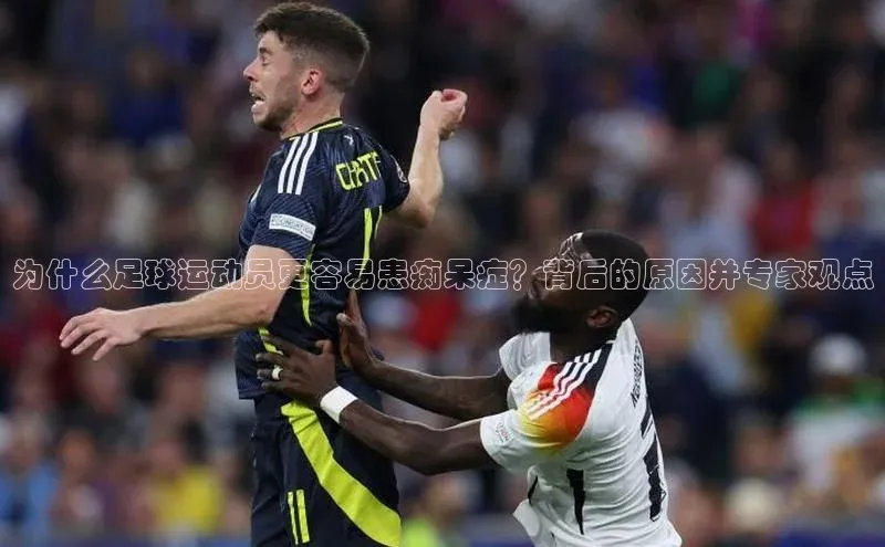 6688网址登录普信公司为什么足球运动员更容易患痴呆症？背后的原因并专家观点