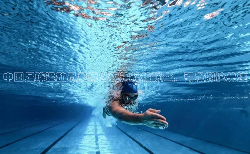 6688官方体育登录入口宣亚国际中国足球运动员吴曦涉嫌违规被调查，引发舆论关注