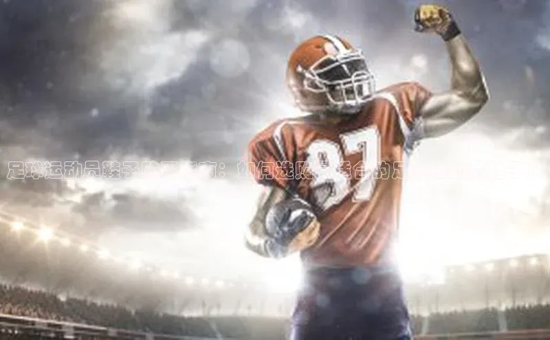 6688体育网络平台百度安全社区足球运动员鞋子购买指南：如何选购最适合的足球运动员鞋子？