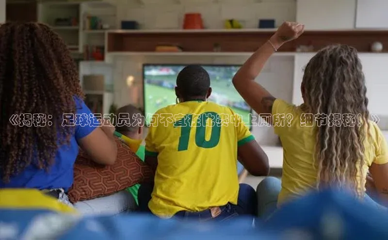 6688体育官网入小米《揭秘：足球运动员为何不宜在比赛中上厕所？细节揭秘！》