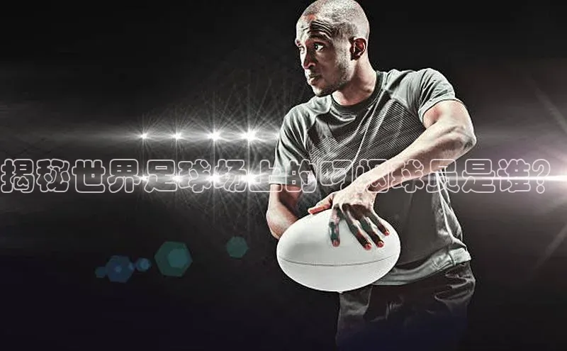 6688官方体育登录入口挪威主权基金揭秘世界足球场上的叼烟球员是谁？