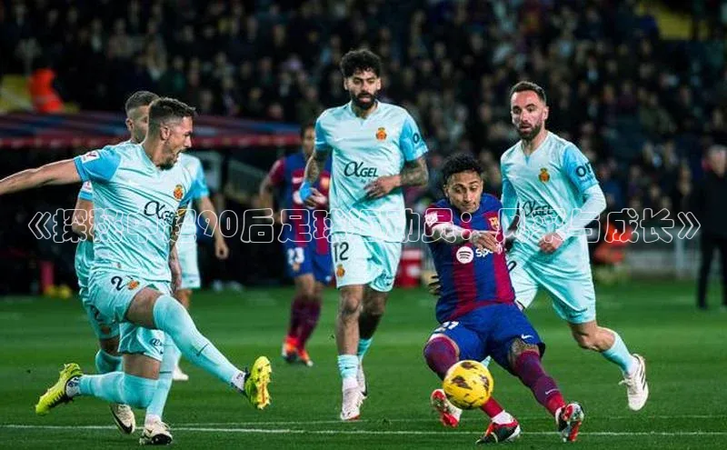 6688体育app最新版百度智能门户《探秘中超90后足球运动员：风采与成长》