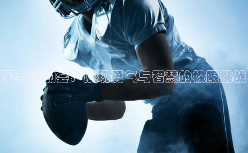 6688体育官网入百度大脑军事运动会：展现勇气与智慧的极限挑战