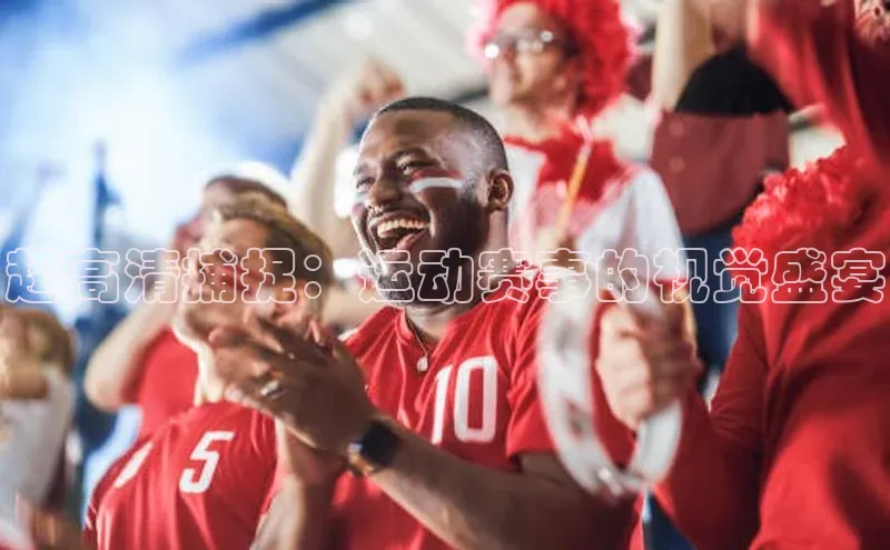 6688体育集团app下载百度翻译超高清捕捉：运动赛事的视觉盛宴