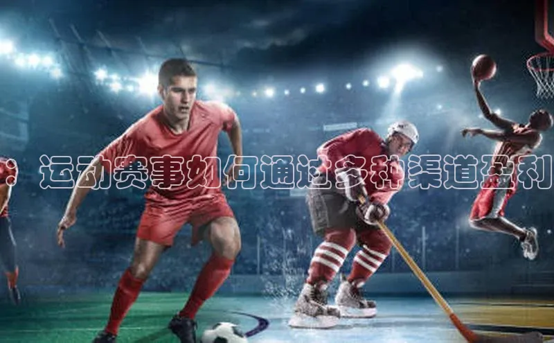 6688体育手机版登录百度教育：运动赛事如何通过多种渠道盈利