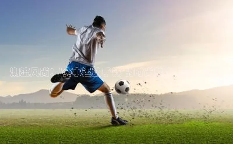 6688体育官网入小米潮流风尚：\'赛事运动手链\'的时尚魅力与实用价值