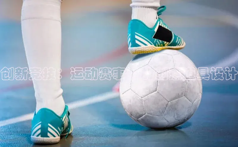 6688体育官网入口网址小度商城创新竞技：运动赛事中的创意道具设计