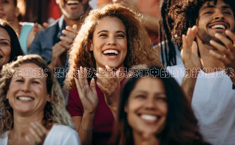 水花四溅：聚焦游泳运动员赛事中的即时拍摄技术