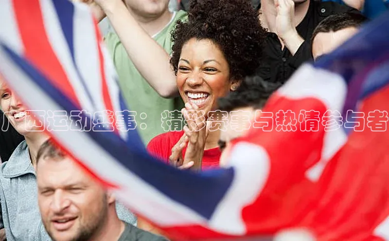 广西运动盛事：精彩赛事与热情参与者