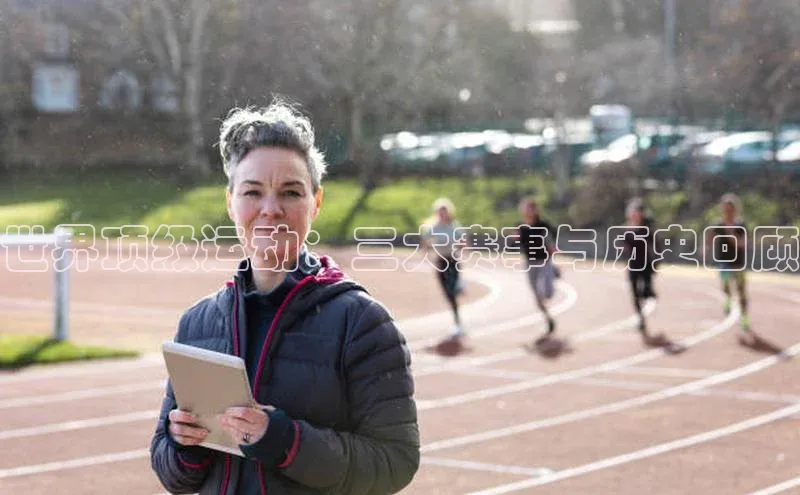 世界顶级运动：三大赛事与历史回顾