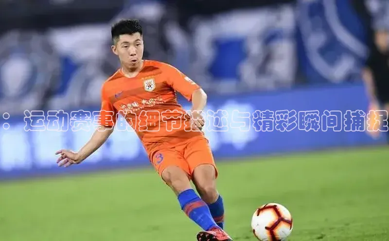 ：运动赛事的细节描述与精彩瞬间捕捉
