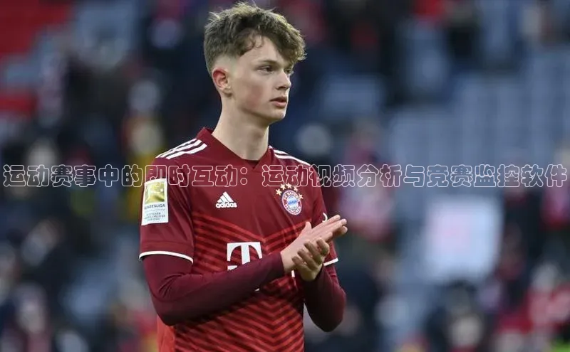运动赛事中的即时互动：运动视频分析与竞赛监控软件