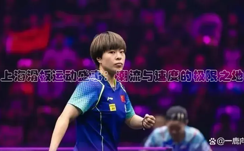 上海滑板运动盛事：潮流与速度的极限之地