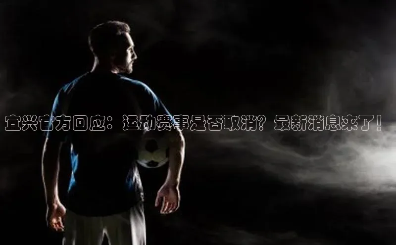 宜兴官方回应：运动赛事是否取消？最新消息来了！