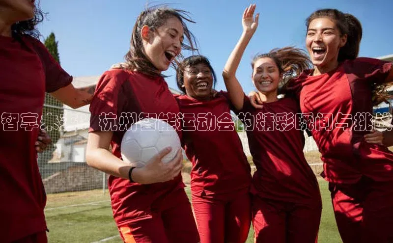 智享未来：杭州智能运动会的精彩瞬间与挑战