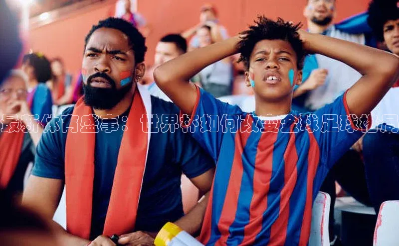 最新体育盛事：世界杯如何改变全球足球格局