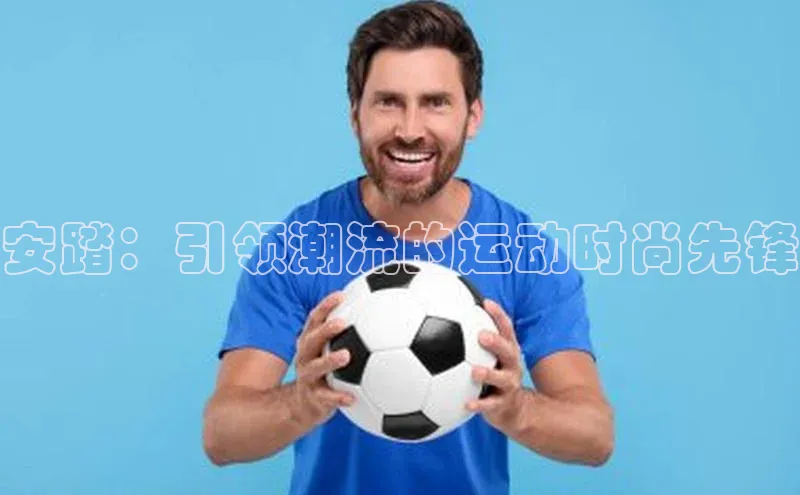 安踏：引领潮流的运动时尚先锋