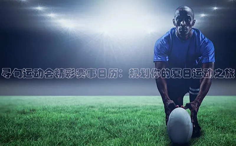 寻甸运动会精彩赛事日历：规划你的夏日运动之旅