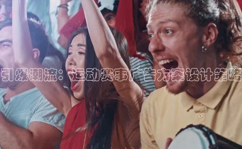 引爆潮流：运动赛事广告方案设计策略