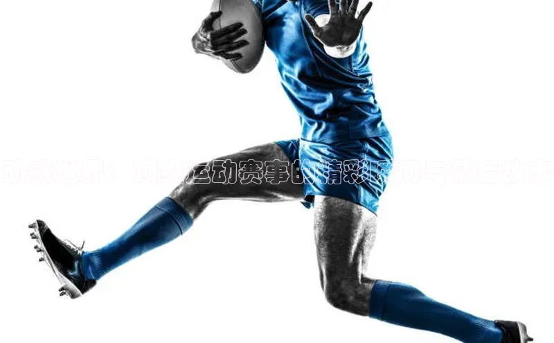 动感世界：顶级运动赛事的精彩瞬间与幕后故事