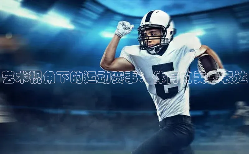 艺术视角下的运动赛事：体育的美学表达