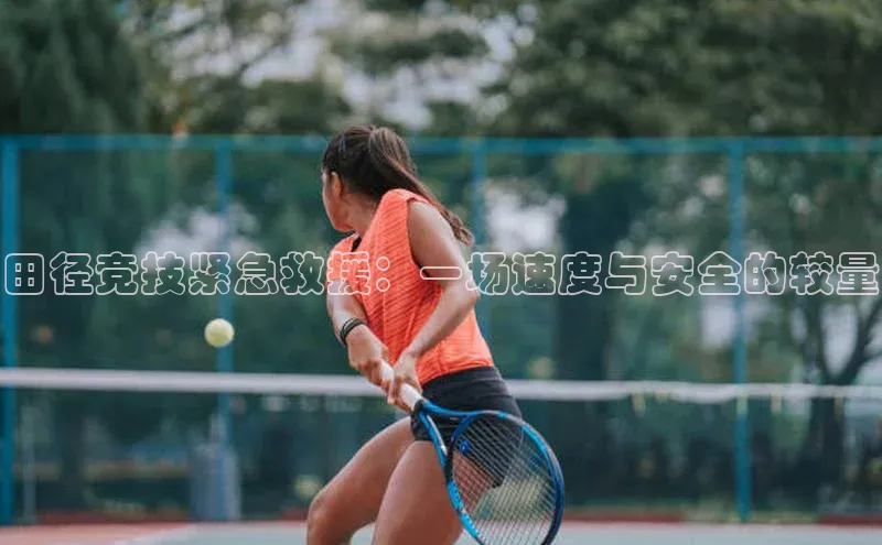 田径竞技紧急救援：一场速度与安全的较量