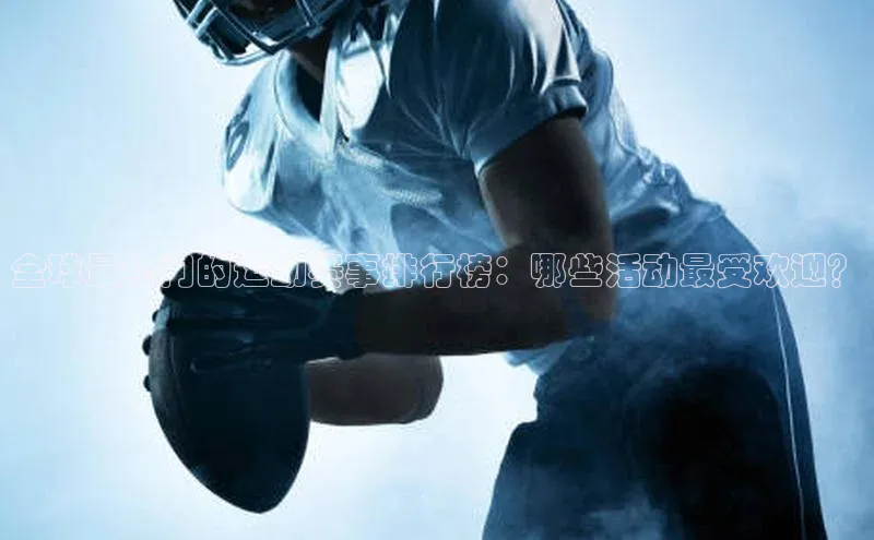 全球最热门的运动赛事排行榜：哪些活动最受欢迎？