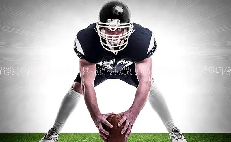 战场上的竞技巅峰：野战运动赛事的竞争现状与未来趋势