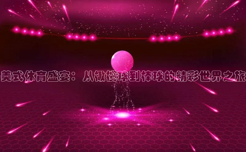 美式体育盛宴：从橄榄球到棒球的精彩世界之旅