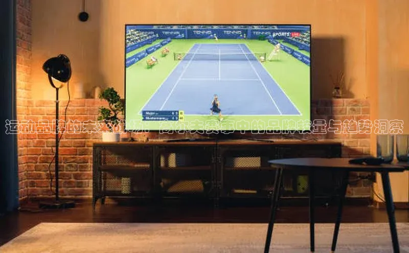 运动品牌的未来战场：高尔夫赛事中的品牌较量与趋势洞察