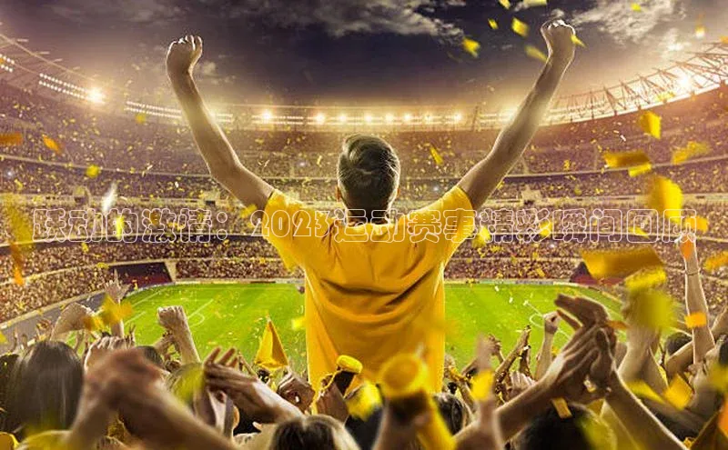 跃动的激情：2023运动赛事精彩瞬间回顾