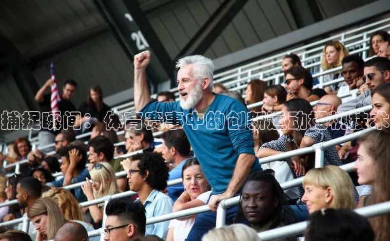 捕捉瞬间：体育赛事中的创新运动相机技术