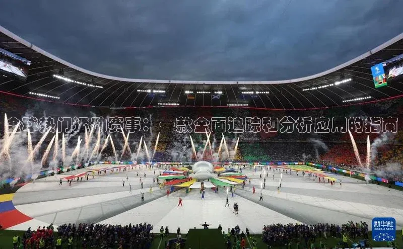 全球热门运动赛事：一款全面追踪和分析应用的指南