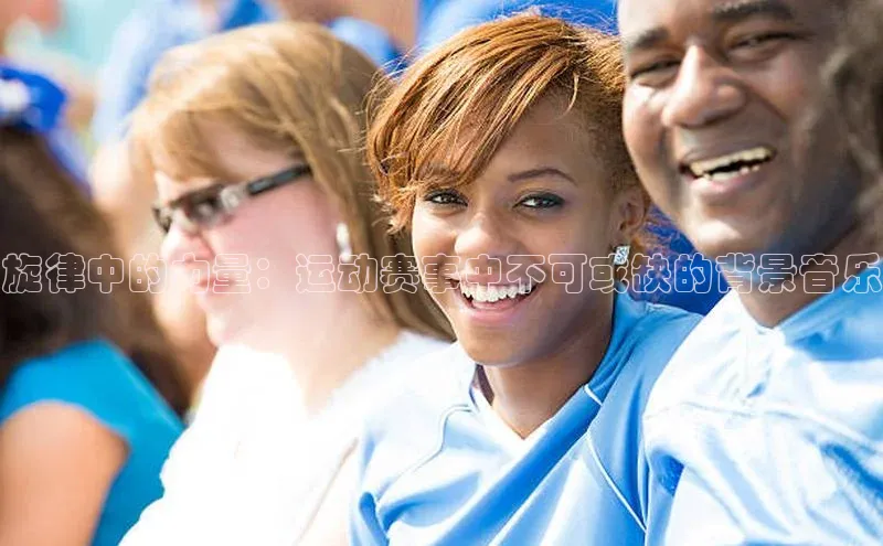 旋律中的力量：运动赛事中不可或缺的背景音乐