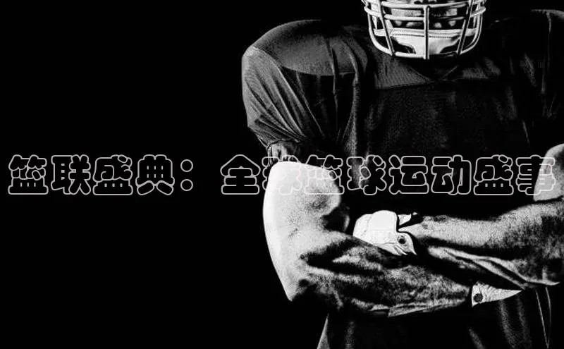 篮联盛典：全球篮球运动盛事