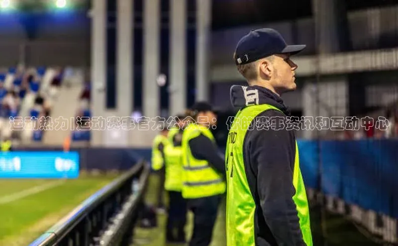 运动热力|运动赛事官方公众号：你的赛事资讯和互动中心